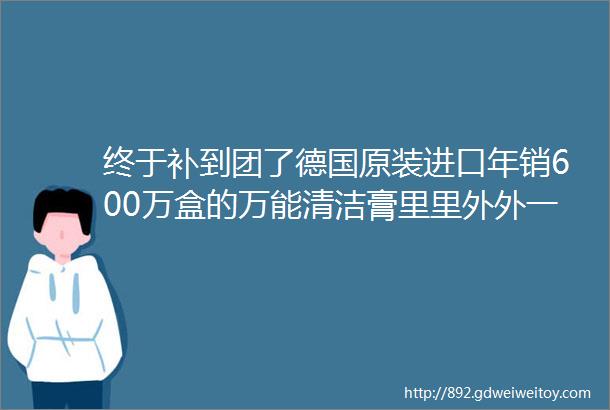 终于补到团了德国原装进口年销600万盒的万能清洁膏里里外外一盒全搞定